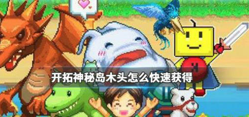 开拓神秘岛木头怎么获得_开拓神秘岛木头获得攻略
