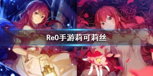 从零开始的异世界生活莉可莉丝怎么样_莉可莉丝详情介绍攻略