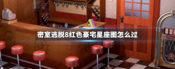 密室逃脱8红色豪宅星座图怎么过_红色豪宅星座图通关攻略