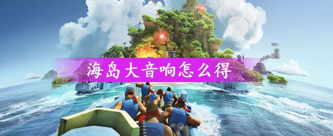 海岛奇兵海岛大音响怎么得