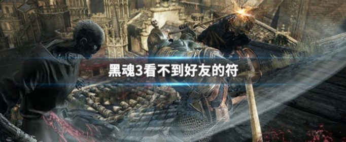 黑暗之魂3看不到好友的符怎么办