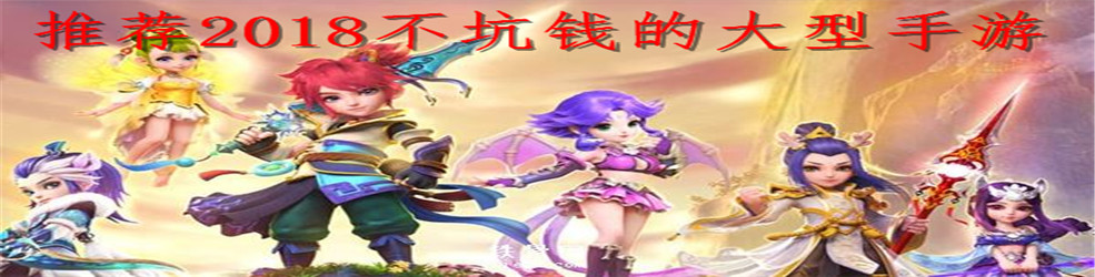 推荐2018不坑钱的大型手游