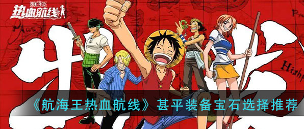 航海王热血航线甚平装备宝石怎么选_甚平装备宝石选择分享