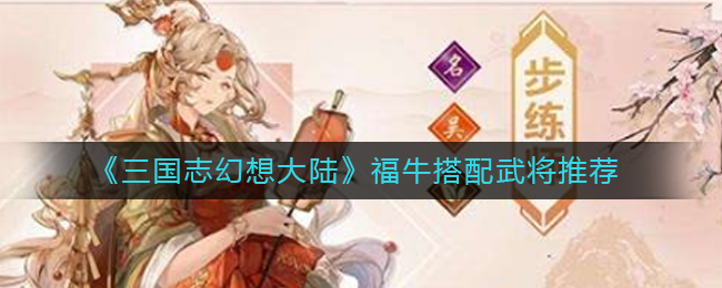 三国志幻想大陆福牛和谁搭配比较好