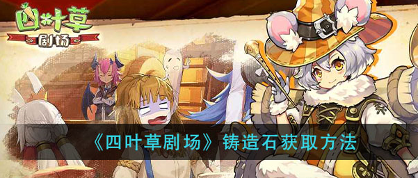 四叶草剧场铸造石怎么获得_铸造石获取介绍