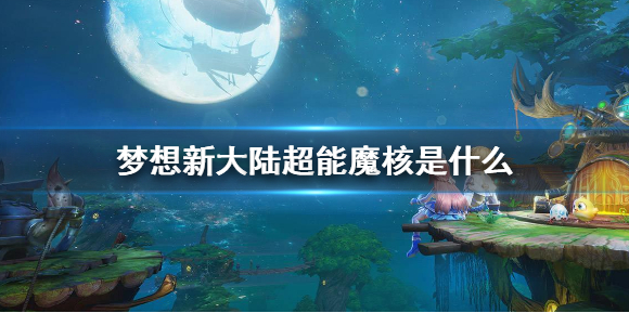梦想新大陆超能魔核是什么_超能魔核攻略