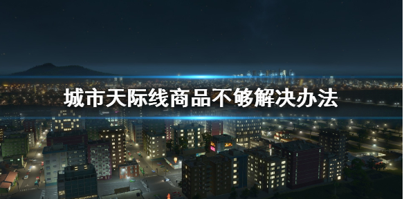 城市天际线商品不够怎么办_商品不够解决办法