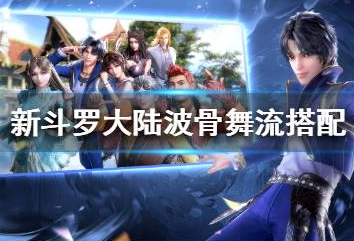新斗罗大陆波骨舞流怎么搭配_波骨舞流搭配攻略