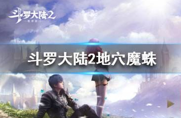 斗罗大陆2绝世唐门地穴魔蛛怎么打_地穴魔蛛打法推荐