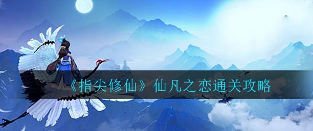 指尖修仙仙凡之恋怎么通关_仙凡之恋通关分享