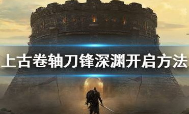 上古卷轴刀锋深渊怎么进_深渊进入方法