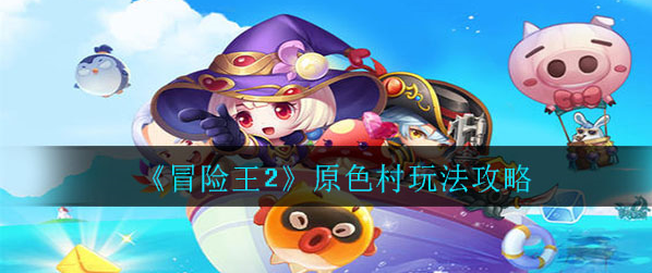 冒险王2原色村怎么玩_原色村玩法详解