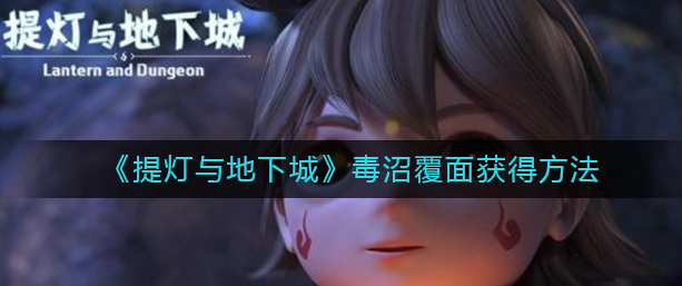 提灯与地下城毒沼覆面怎么获得_毒沼覆面获得方法