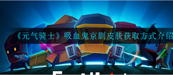 元气骑士吸血鬼京剧皮肤怎么获得_吸血鬼京剧皮肤获取方式