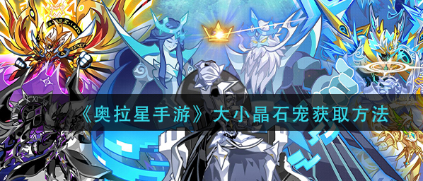 奥拉星手游大小晶石宠怎么获得_大小晶石宠获取详解