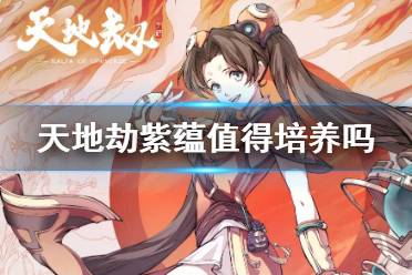 天地劫紫蕴值得培养吗