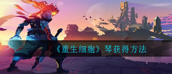 重生细胞琴怎么获得_琴获得方法